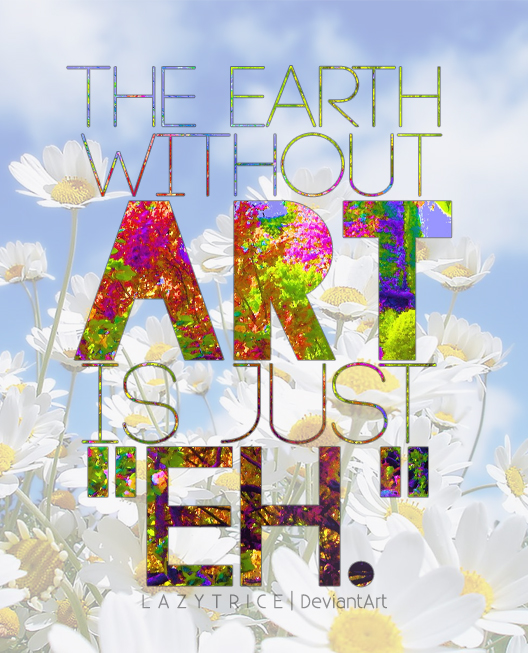 http://fc09.deviantart.net/fs70/f/2011/333/2/c/the_earth_without_art_is_just___eh____by_lazytrice-d4hpr1v.jpg